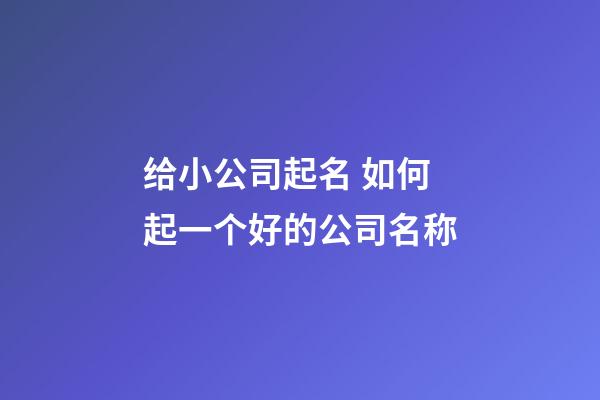 给小公司起名 如何起一个好的公司名称-第1张-公司起名-玄机派